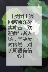 美团王兴回应京东外卖冲击：欢迎参与者入场，坚决反对内卷，对长期很有信心