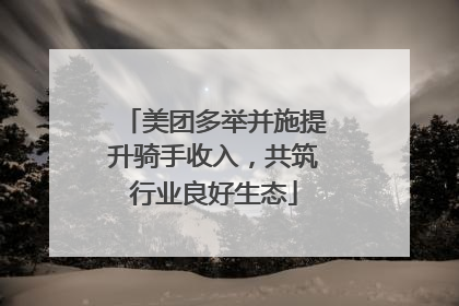 美团多举并施提升骑手收入，共筑行业良好生态