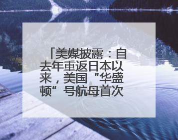 美媒披露：自去年重返日本以来，美国“华盛顿”号航母首次出航执行任务