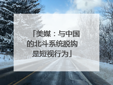 美媒：与中国的北斗系统脱钩是短视行为