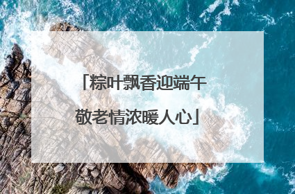 粽叶飘香迎端午 敬老情浓暖人心