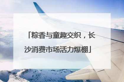 粽香与童趣交织，长沙消费市场活力爆棚