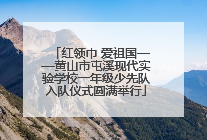 红领巾 爱祖国——黄山市屯溪现代实验学校一年级少先队入队仪式圆满举行