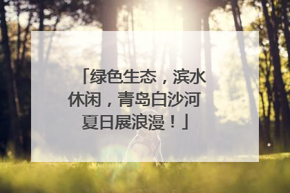 绿色生态，滨水休闲，青岛白沙河夏日展浪漫！