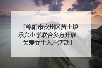 绵阳市安州区黄土镇乐兴小学联合多方开展关爱女生入户活动