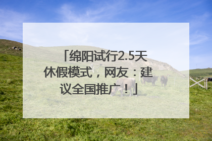 绵阳试行2.5天休假模式，网友：建议全国推广！