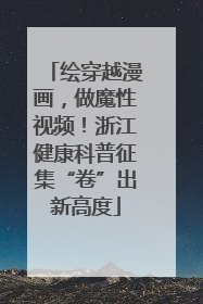 绘穿越漫画，做魔性视频！浙江健康科普征集“卷”出新高度