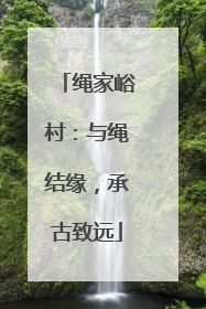 绳家峪村：与绳结缘，承古致远