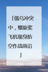 俄乌冲突中，螺旋桨飞机现身防空作战前沿