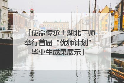 使命传承！湖北二师举行首届“优师计划”毕业生成果展示