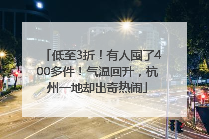 低至3折！有人囤了400多件！气温回升，杭州一地却出奇热闹