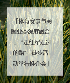 体育赛事与商圈业态深度融合，“走红军走过的路” 徒步活动举行推介会