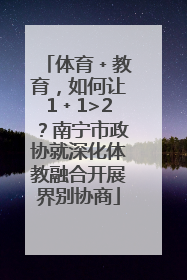 体育﹢教育，如何让1﹢1>2？南宁市政协就深化体教融合开展界别协商