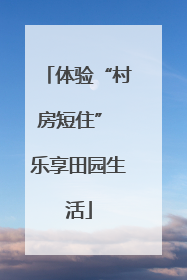 体验“村房短住” 乐享田园生活