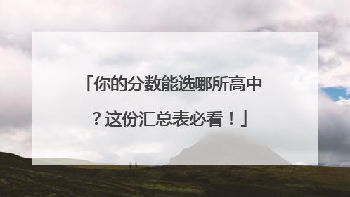 你的分数能选哪所高中？这份汇总表必看！