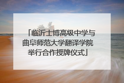 临沂士博高级中学与曲阜师范大学翻译学院举行合作授牌仪式