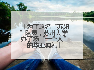 为了这名“苏超”队员，苏州大学办了场“一个人”的毕业典礼