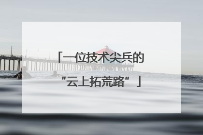 一位技术尖兵的“云上拓荒路”