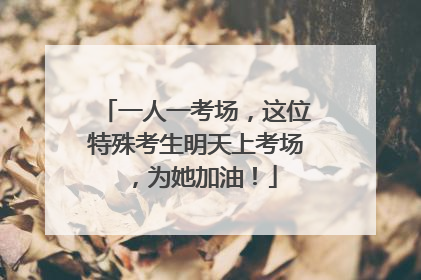 一人一考场，这位特殊考生明天上考场，为她加油！