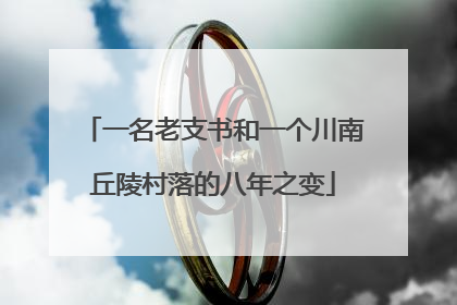 一名老支书和一个川南丘陵村落的八年之变
