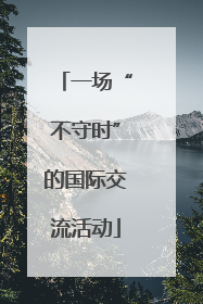 一场“不守时”的国际交流活动
