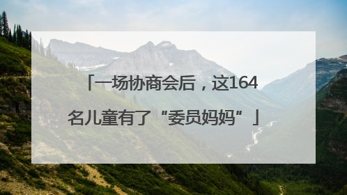 一场协商会后，这164名儿童有了“委员妈妈”