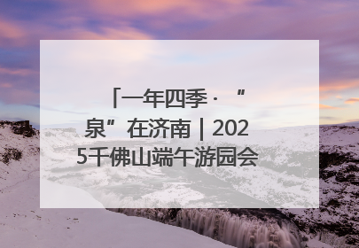 一年四季 · “泉”在济南｜2025千佛山端午游园会邀您共享亲子时光
