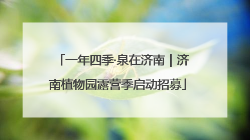 一年四季·泉在济南｜济南植物园露营季启动招募