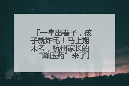 一拿出卷子，孩子就炸毛！马上期末考，杭州家长的“降压药”来了
