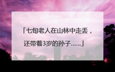 七旬老人在山林中走丢，还带着3岁的孙子……