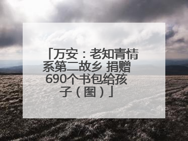 万安：老知青情系第二故乡 捐赠690个书包给孩子（图）