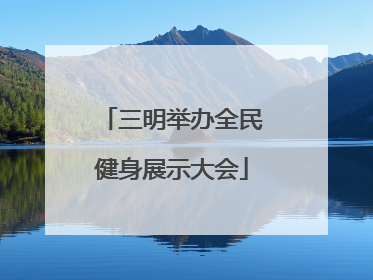 三明举办全民健身展示大会