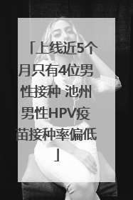 上线近5个月只有4位男性接种 池州男性HPV疫苗接种率偏低