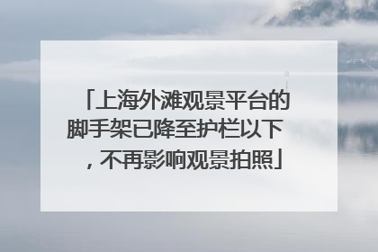 上海外滩观景平台的脚手架已降至护栏以下，不再影响观景拍照