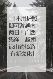不用护照即可游越南两日！广西凭祥—越南谅山跨境游有新变化