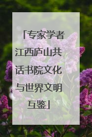 专家学者江西庐山共话书院文化与世界文明互鉴