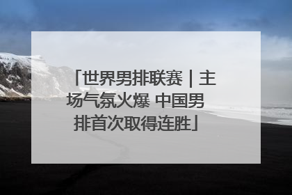 世界男排联赛｜主场气氛火爆 中国男排首次取得连胜