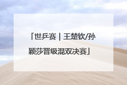 世乒赛｜王楚钦/孙颖莎晋级混双决赛