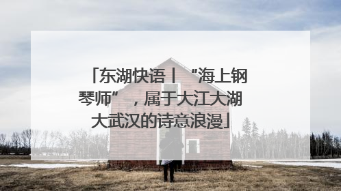 东湖快语丨“海上钢琴师”，属于大江大湖大武汉的诗意浪漫