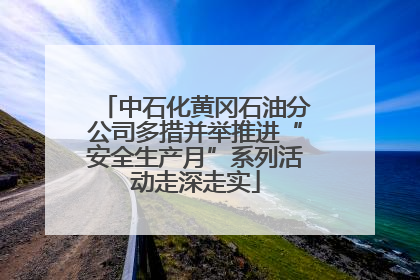 中石化黄冈石油分公司多措并举推进“安全生产月”系列活动走深走实