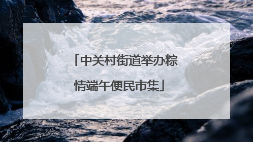 中关村街道举办粽情端午便民市集