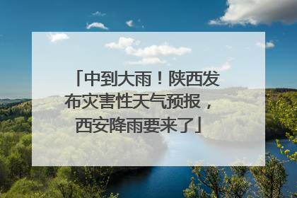 中到大雨！陕西发布灾害性天气预报，西安降雨要来了