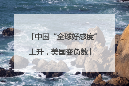 中国“全球好感度”上升，美国变负数