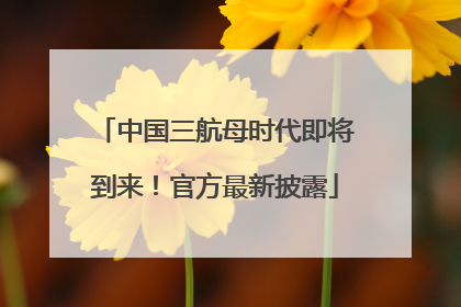 中国三航母时代即将到来！官方最新披露