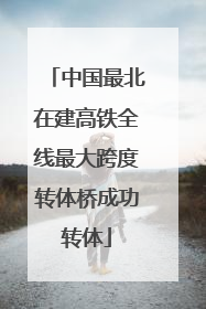 中国最北在建高铁全线最大跨度转体桥成功转体