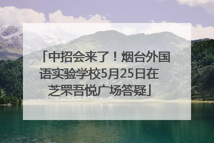 中招会来了！烟台外国语实验学校5月25日在芝罘吾悦广场答疑
