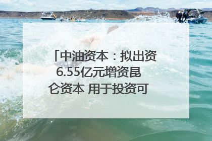 中油资本：拟出资6.55亿元增资昆仑资本 用于投资可控核聚变项目