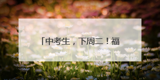 中考生，下周二！福州中招咨询会来了！