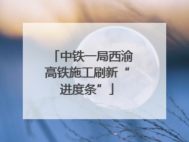 中铁一局西渝高铁施工刷新“进度条”