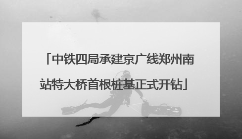 中铁四局承建京广线郑州南站特大桥首根桩基正式开钻